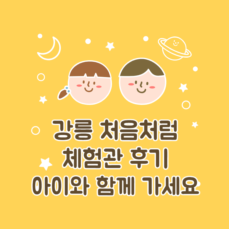 강릉 처음처럼 체험관 후기│아이와 가면 좋은 이유