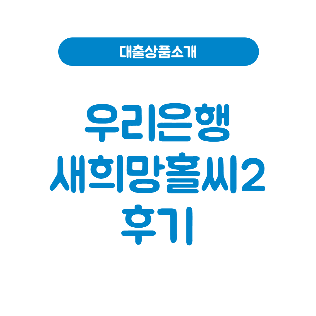 우리은행 새희망홀씨2 후기│신청 전 꼭 알아야 할 모든 것