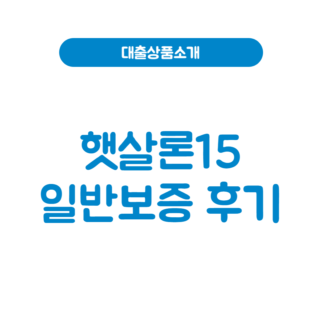 햇살론15 일반보증 후기│신청 전 꼭 알아야 할 모든 것