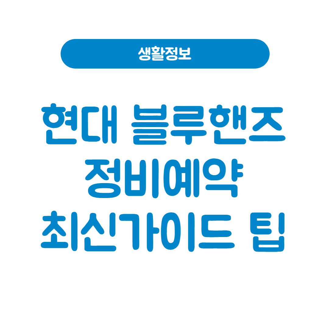 현대 블루핸즈 정비예약 최신 가이드와 팁!